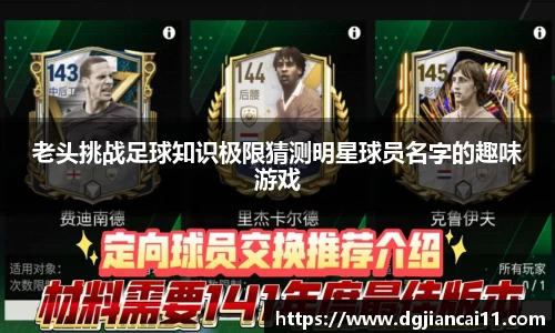 老头挑战足球知识极限猜测明星球员名字的趣味游戏