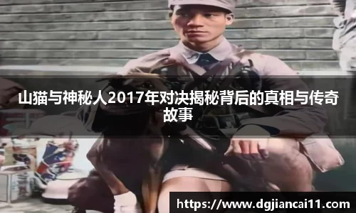 山猫与神秘人2017年对决揭秘背后的真相与传奇故事