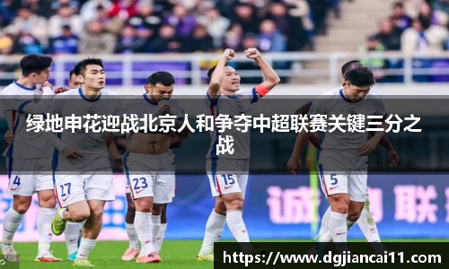 绿地申花迎战北京人和争夺中超联赛关键三分之战