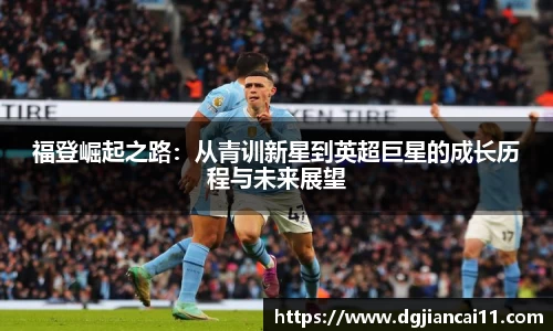 福登崛起之路：从青训新星到英超巨星的成长历程与未来展望