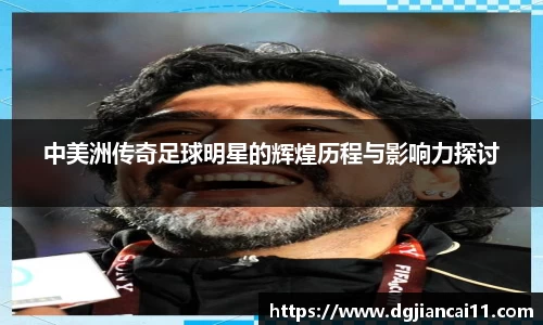 中美洲传奇足球明星的辉煌历程与影响力探讨