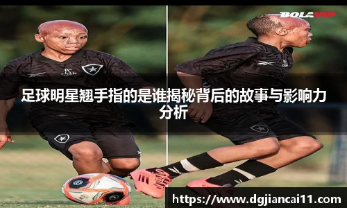 足球明星翘手指的是谁揭秘背后的故事与影响力分析