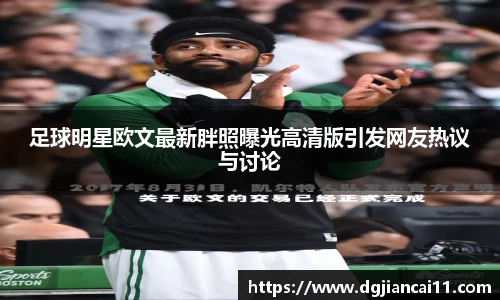 足球明星欧文最新胖照曝光高清版引发网友热议与讨论